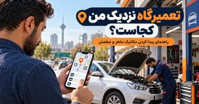 تعمیرگاه نزدیک من کجاست؟ چطور نزدیک‌ترین مکانیک ماهر و مطمئن را پیدا کنیم؟